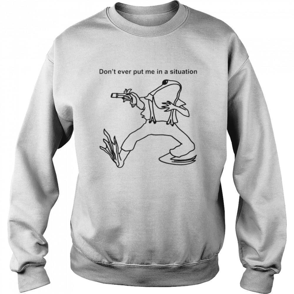 Frog Dont Ever Put Me In A Situation Sweatshirt